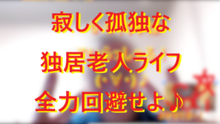 251114孤独で寂しい独居老人はイヤだよね！０１